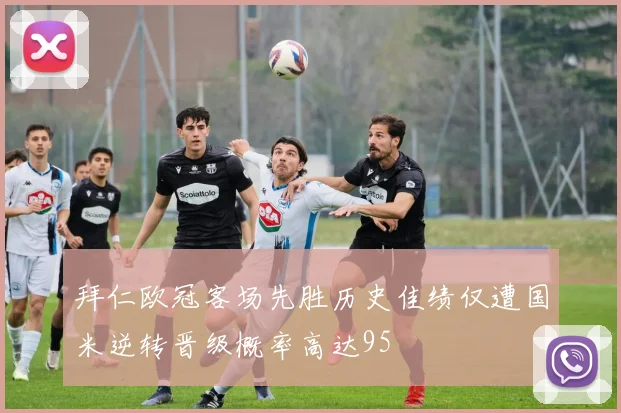 拜仁欧冠客场先胜历史佳绩仅遭国米逆转晋级概率高达95