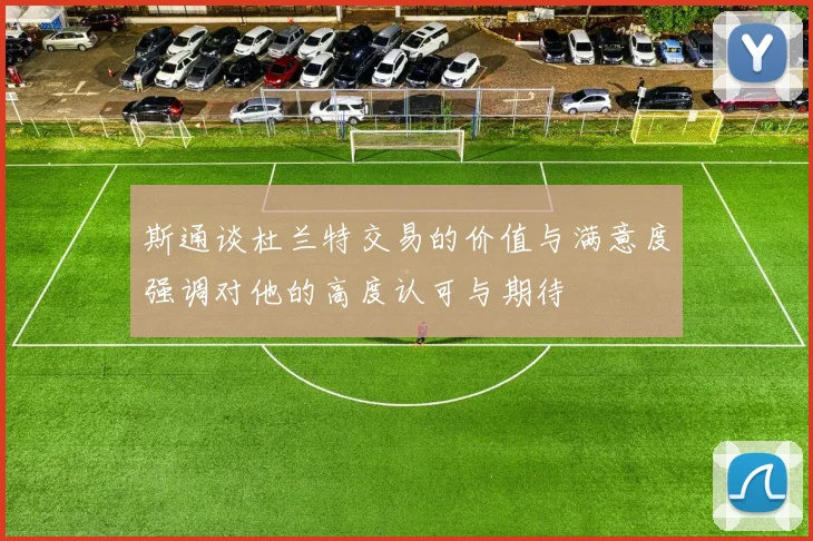 斯通谈杜兰特交易的价值与满意度强调对他的高度认可与期待