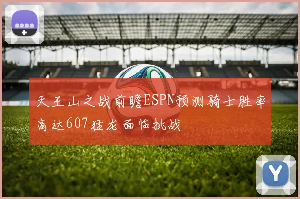 天王山之战前瞻ESPN预测骑士胜率高达607猛龙面临挑战