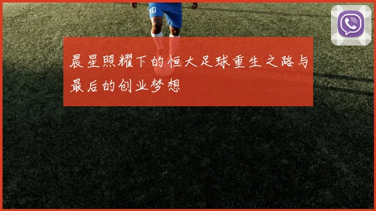 晨星照耀下的恒大足球重生之路与最后的创业梦想