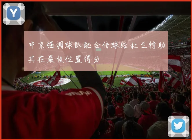 申京强调球队配合传球给杜兰特助其在最佳位置得分