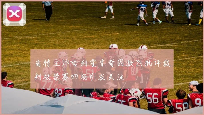 南特主帅哈利霍季奇因激烈批评裁判被禁赛四场引发关注