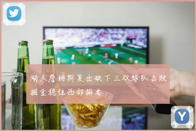 湖人詹姆斯复出砍下三双球队击败掘金稳住西部排名